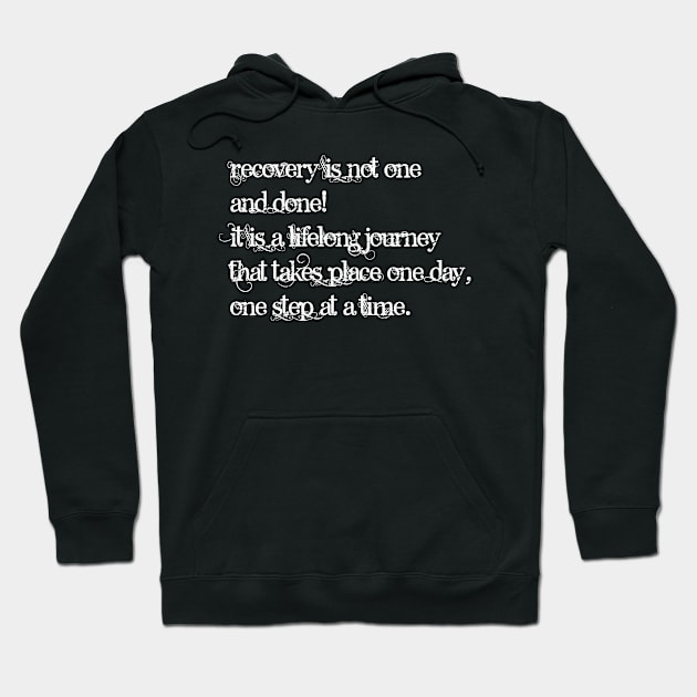 Recovery is not one and done It is a lifelong journey that takes place one day one step at a time Hoodie by kamdesigns